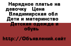 Нарядное платье на девочку › Цена ­ 5 000 - Владимирская обл. Дети и материнство » Детская одежда и обувь   